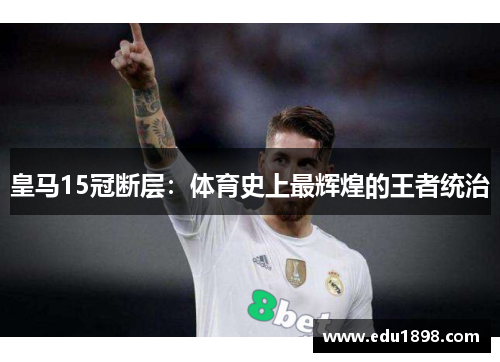 皇马15冠断层：体育史上最辉煌的王者统治