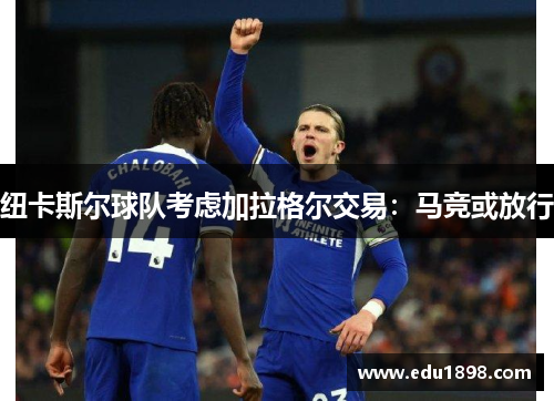 纽卡斯尔球队考虑加拉格尔交易：马竞或放行